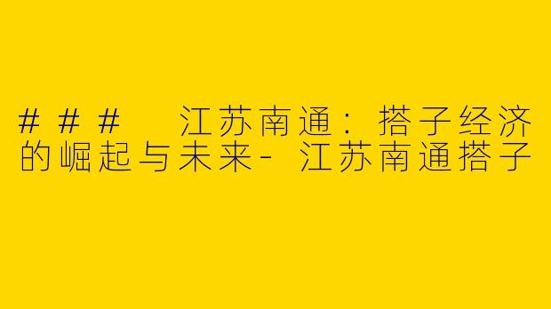 ### 江苏南通：搭子经济的崛起与未来
