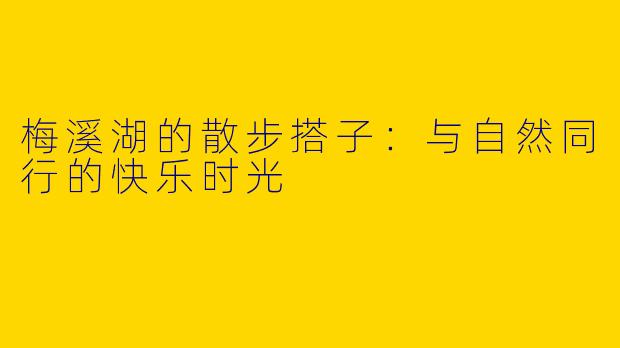 梅溪湖的散步搭子：与自然同行的快乐时光