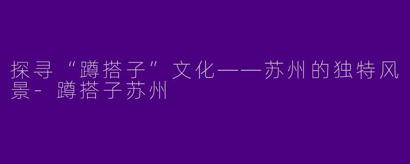 探寻“蹲搭子”文化——苏州的独特风景