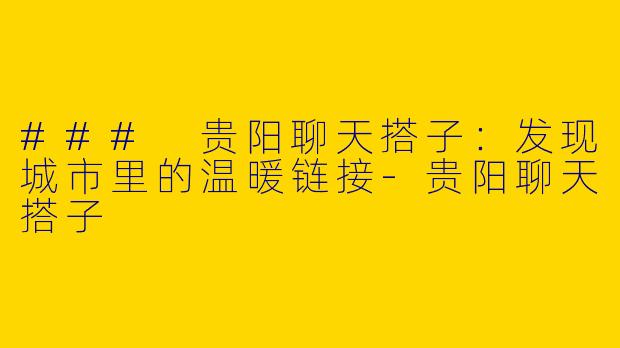 ### 贵阳聊天搭子:发现城市里的温暖链接