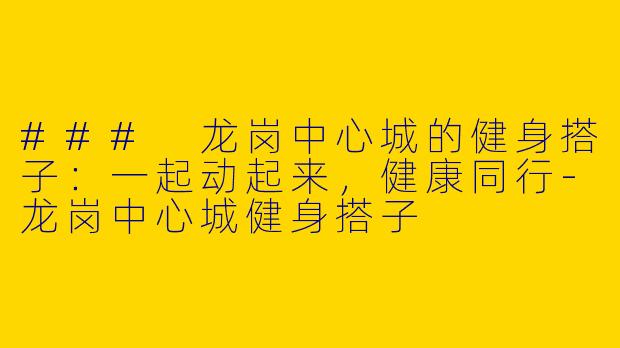 ### 龙岗中心城的健身搭子：一起动起来，健康同行-龙岗中心城健身搭子