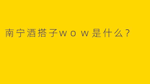 南宁酒搭子wow是什么？