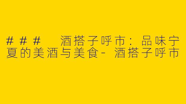 ### 酒搭子呼市：品味宁夏的美酒与美食