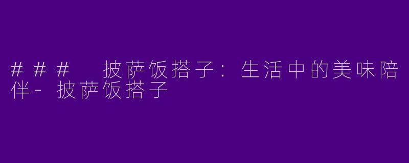 ### 披萨饭搭子：生活中的美味陪伴