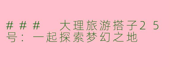 ### 大理旅游搭子25号：一起探索梦幻之地