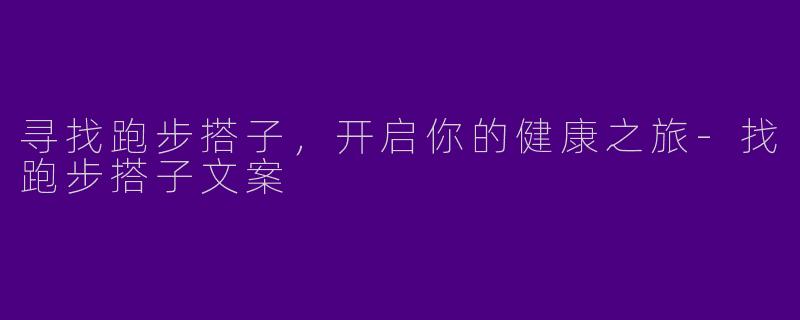 寻找跑步搭子，开启你的健康之旅-找跑步搭子文案