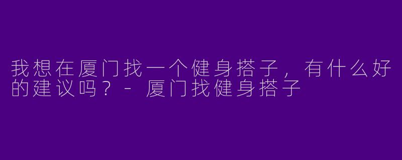我想在厦门找一个健身搭子，有什么好的建议吗？