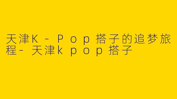 天津K-Pop搭子的追梦旅程