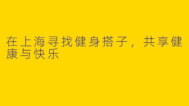 在上海寻找健身搭子,共享健康与快乐