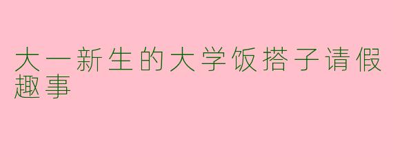 大一新生的大学饭搭子请假趣事