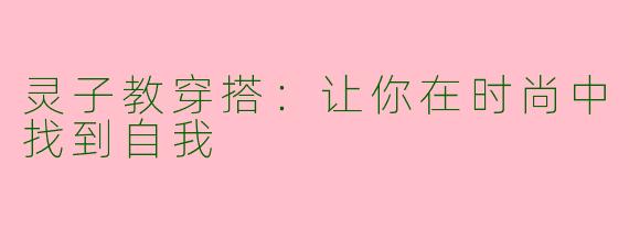 灵子教穿搭:让你在时尚中找到自我