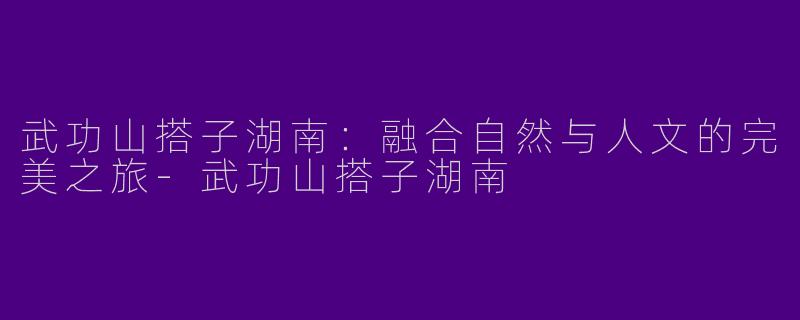 武功山搭子湖南：融合自然与人文的完美之旅-武功山搭子湖南