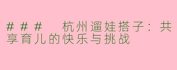 ### 杭州遛娃搭子：共享育儿的快乐与挑战