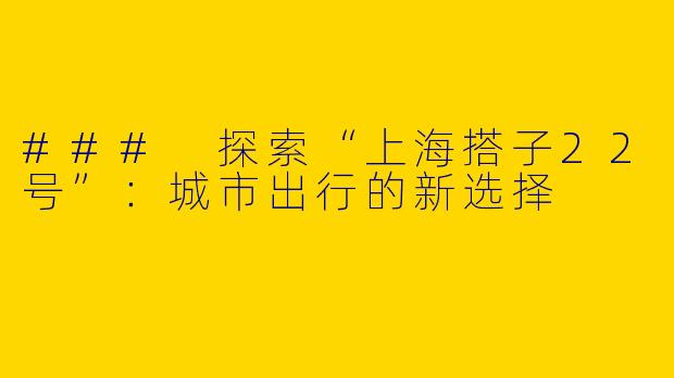 ### 探索“上海搭子22号”：城市出行的新选择
