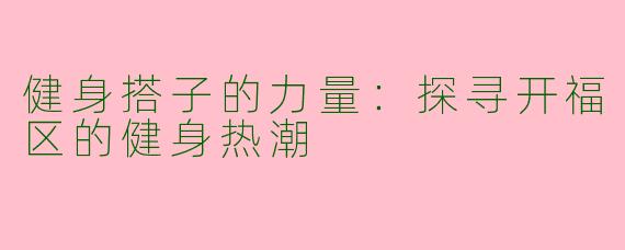 健身搭子的力量：探寻开福区的健身热潮