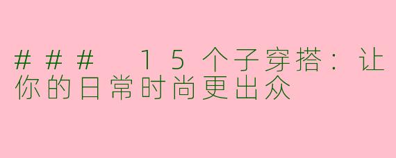 ### 15个子穿搭：让你的日常时尚更出众