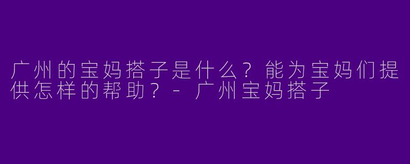 广州的宝妈搭子是什么？能为宝妈们提供怎样的帮助？