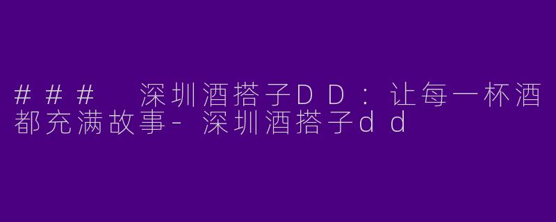 ### 深圳酒搭子DD：让每一杯酒都充满故事