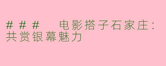 ### 电影搭子石家庄：共赏银幕魅力