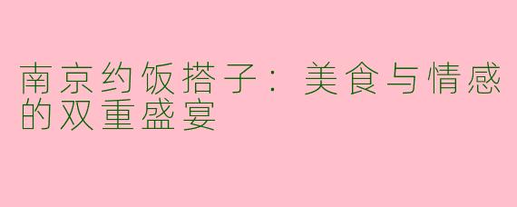 南京约饭搭子：美食与情感的双重盛宴