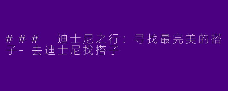 ### 迪士尼之行：寻找最完美的搭子-去迪士尼找搭子