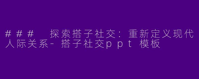 ### 探索搭子社交：重新定义现代人际关系-搭子社交ppt模板