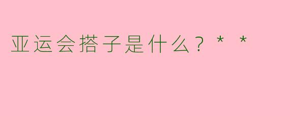 亚运会搭子是什么？**