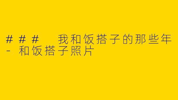 ### 我和饭搭子的那些年-和饭搭子照片