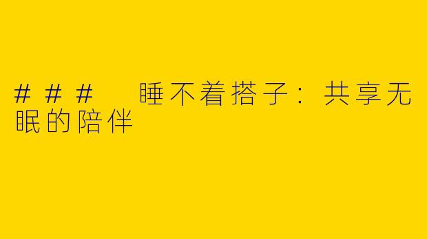 ### 睡不着搭子：共享无眠的陪伴
