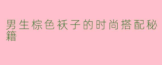 男生棕色袄子的时尚搭配秘籍