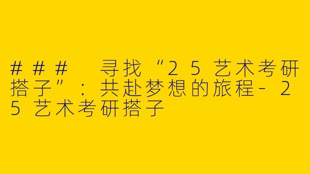 ### 寻找“25艺术考研搭子”：共赴梦想的旅程