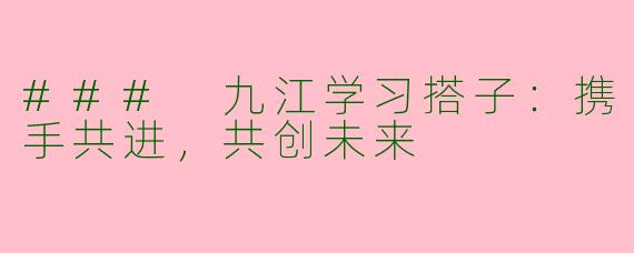 ### 九江学习搭子：携手共进，共创未来