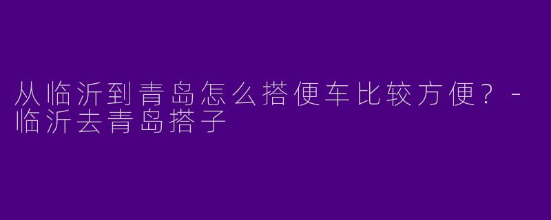 从临沂到青岛怎么搭便车比较方便?