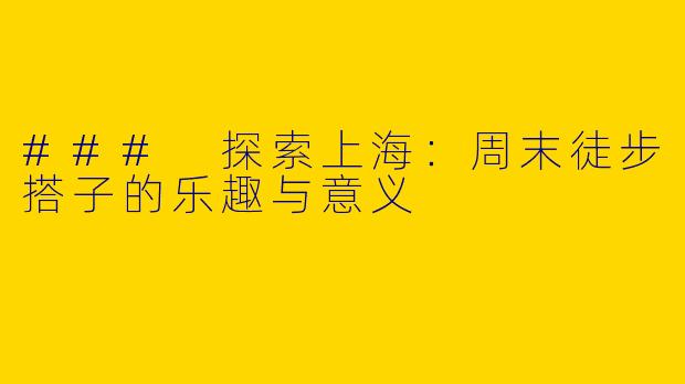 ### 探索上海：周末徒步搭子的乐趣与意义
