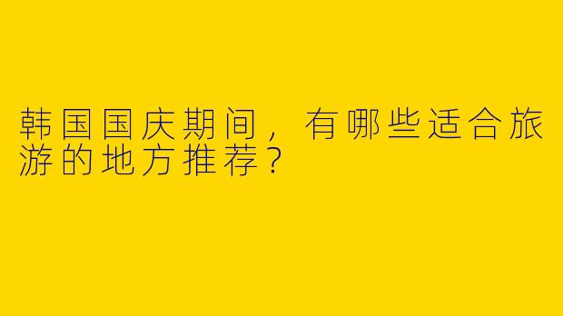 韩国国庆期间，有哪些适合旅游的地方推荐？ 