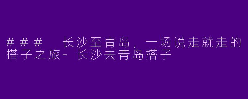 ### 长沙至青岛，一场说走就走的搭子之旅