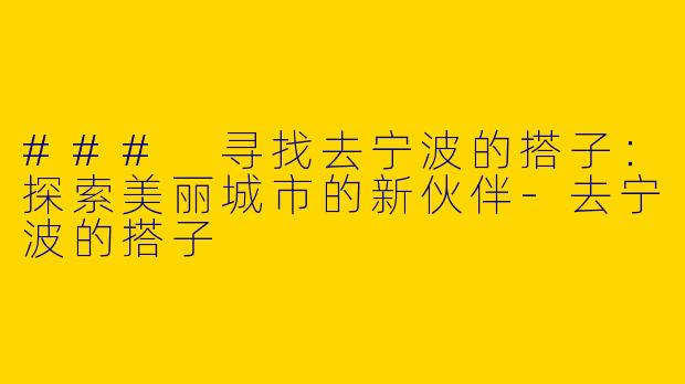 ### 寻找去宁波的搭子：探索美丽城市的新伙伴