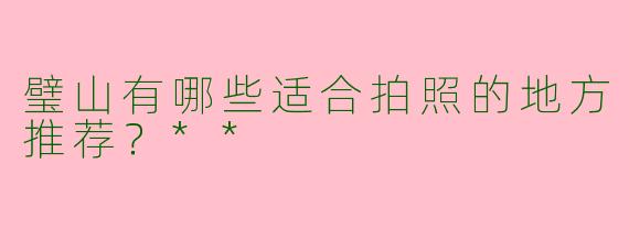 璧山有哪些适合拍照的地方推荐?**