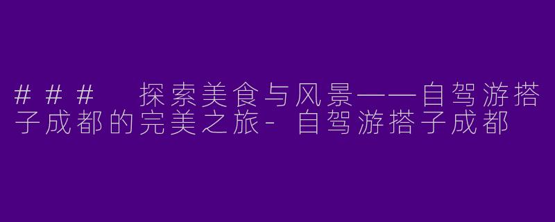 ### 探索美食与风景——自驾游搭子成都的完美之旅