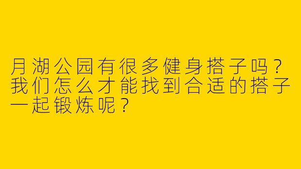 月湖公园有很多健身搭子吗?我们怎么才能找到合适的搭子一起锻炼呢?