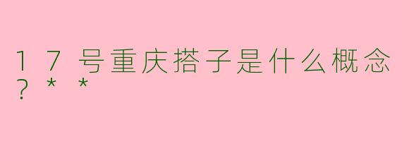 17号重庆搭子是什么概念？**