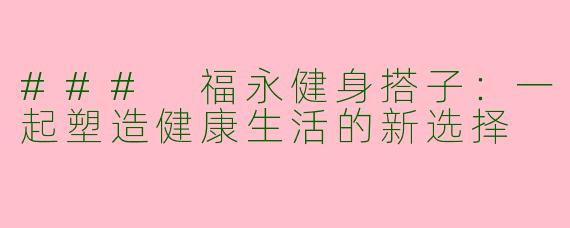 ### 福永健身搭子：一起塑造健康生活的新选择