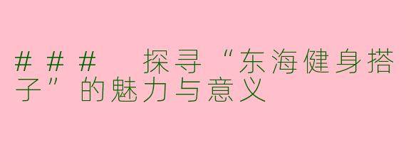 ### 探寻“东海健身搭子”的魅力与意义
