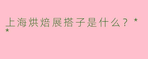 上海烘焙展搭子是什么?**