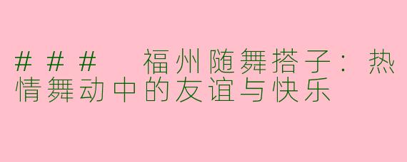 ### 福州随舞搭子:热情舞动中的友谊与快乐