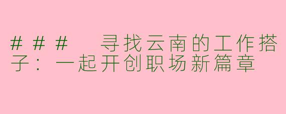 ### 寻找云南的工作搭子：一起开创职场新篇章