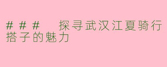 ### 探寻武汉江夏骑行搭子的魅力