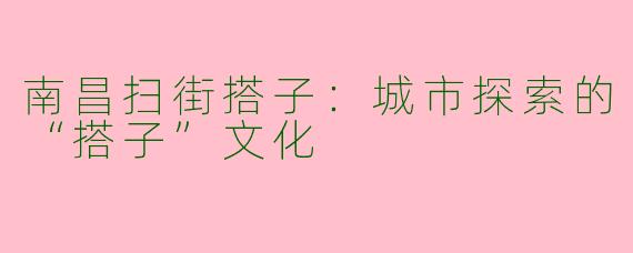 南昌扫街搭子：城市探索的“搭子”文化