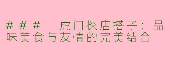 ### 虎门探店搭子：品味美食与友情的完美结合