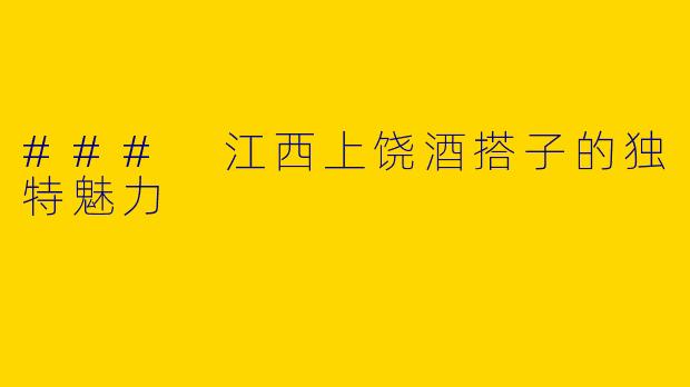 ### 江西上饶酒搭子的独特魅力